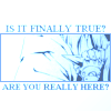 Is it finally true? Are you really here?