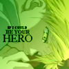 If I could be your hero...(not a reference to the song, actually.)